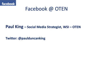 Facebook @ OTEN


Paul King – Social Media Strategist, WSI – OTEN

Twitter: @paulduncanking
 