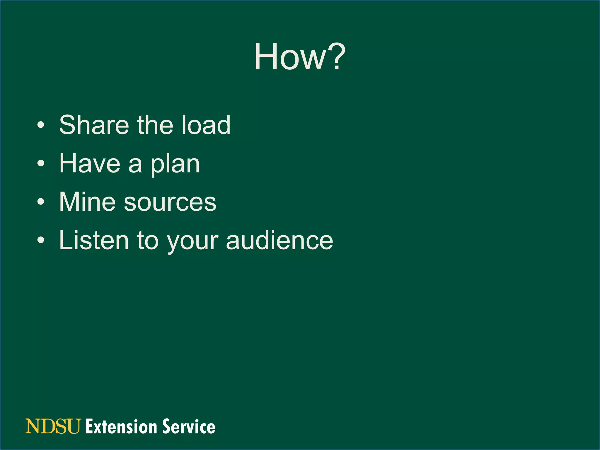 How?
•
•
•
•
Share the load
Have a plan
Mine sources
Listen to your audience