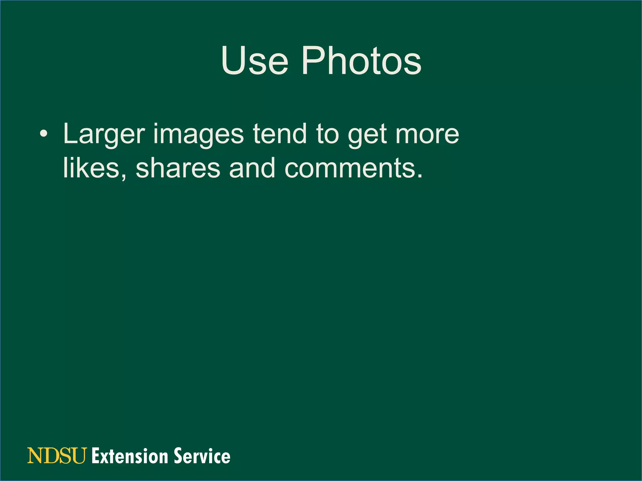 Use Photos
• Larger images tend to get more
likes, shares and comments.