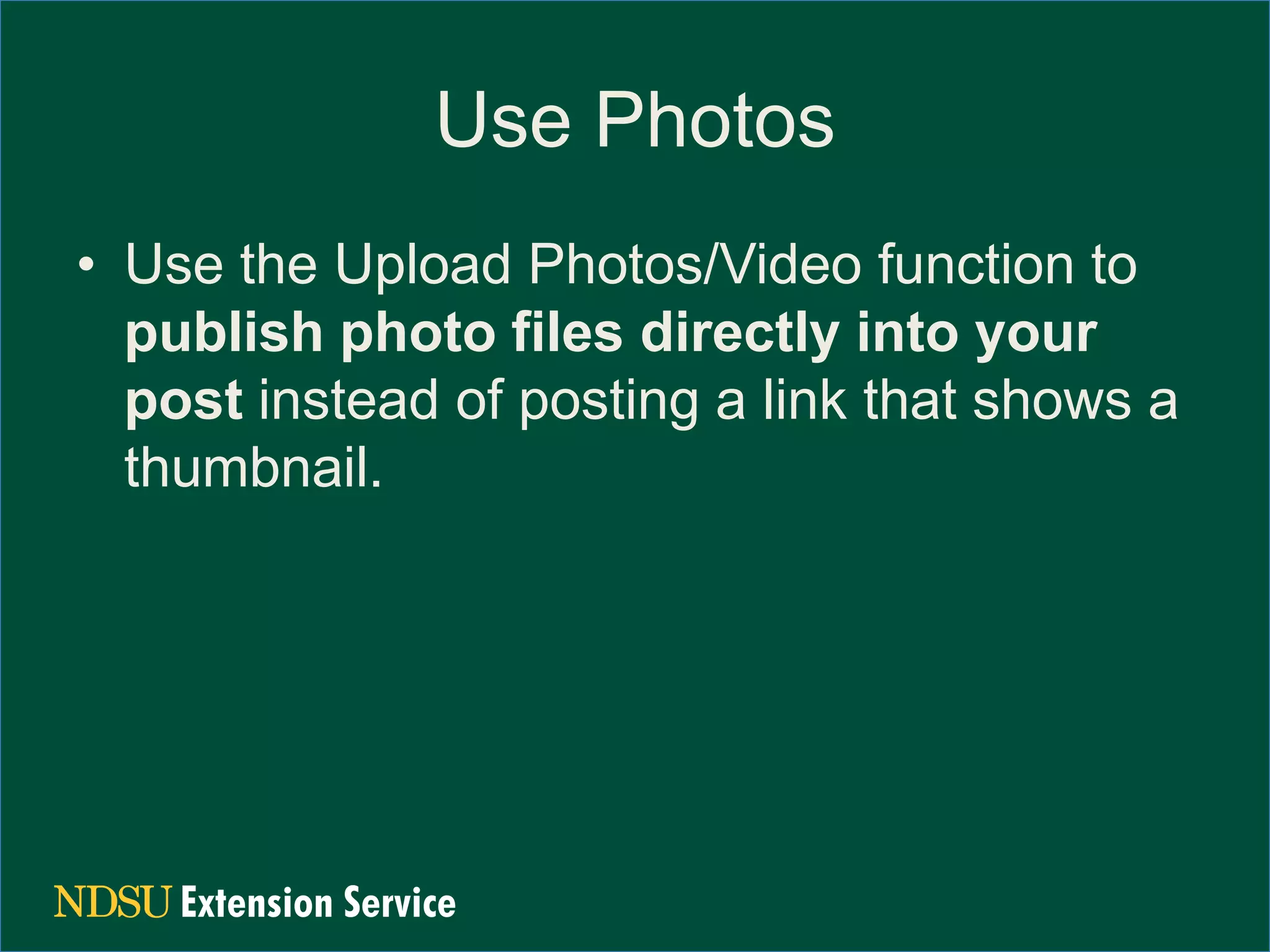 Use Photos
• Use the Upload Photos/Video function to
publish photo files directly into your
post instead of posting a link that shows a
thumbnail.