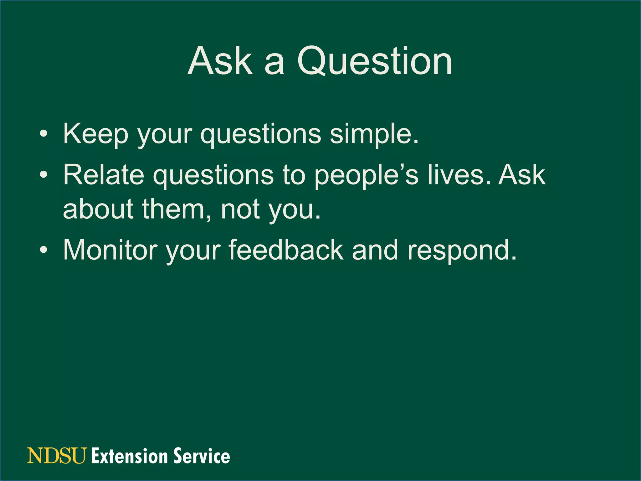 Ask a Question
• Keep your questions simple.
• Relate questions to people’s lives. Ask
about them, not you.
• Monitor your feedback and respond.