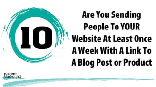 Are You Sending
People To YOUR
Website At Least Once
A Week With A Link To
A Blog Post or Product
 