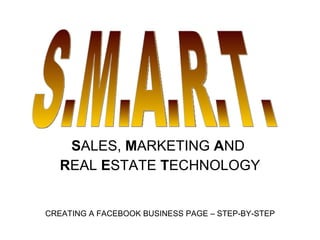S ALES,  M ARKETING  A ND  R EAL  E STATE  T ECHNOLOGY S.M.A.R.T. CREATING A FACEBOOK BUSINESS PAGE – STEP-BY-STEP 