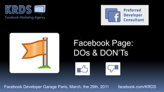 Facebook Page: DOs & DON’Ts FacebookDeveloper Garage Paris, March, the 29th, 2011        facebook.com/KRDS 