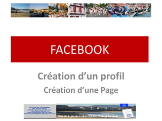 FACEBOOK
Création d’un profil
 Création d’une Page
 