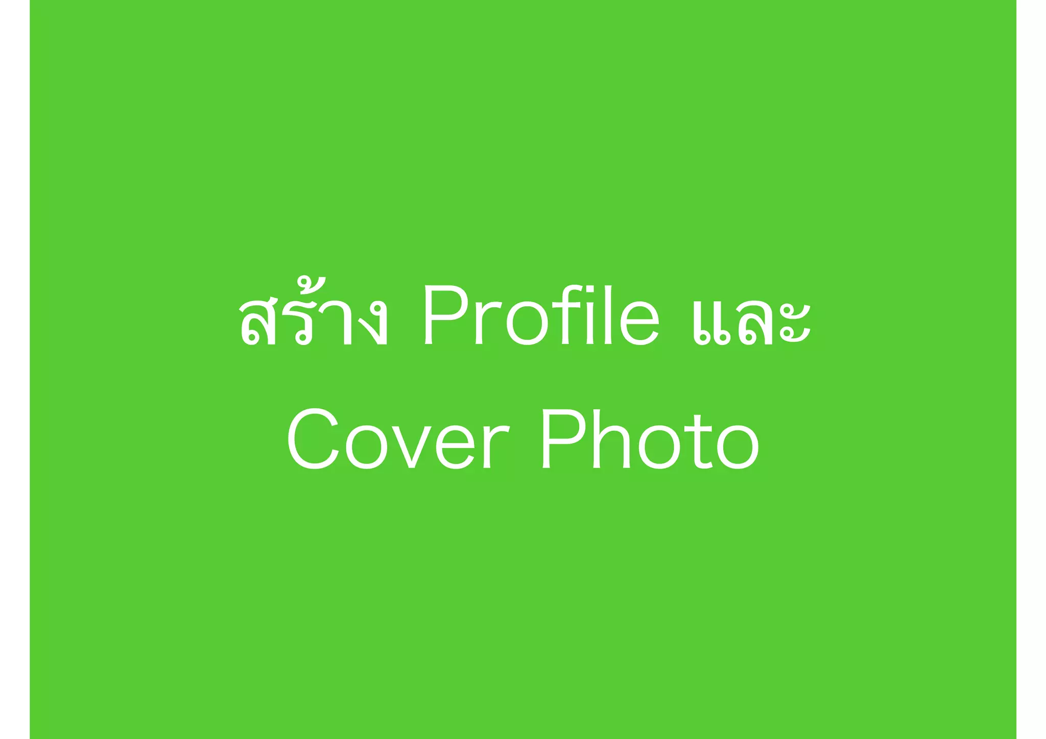 สร้าง Proﬁle และ
Cover Photo
 