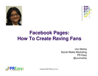 Facebook Pages:
How To Create Raving Fans

                                                    Urvi Mehta
                                        Social Media Marketing
                                                      PR Easy
                                                  @urvimehta



        Copyright 2009 PREasy.com LLC
 