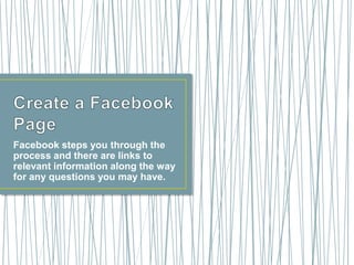 Facebook steps you through the
process and there are links to
relevant information along the way
for any questions you may have.
 