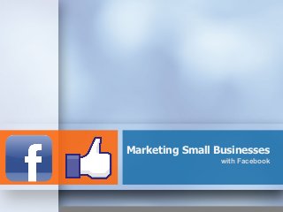 Marketing Small Businesses
with Facebook

 