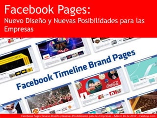 Facebook Pages:
Nuevo Diseño y Nuevas Posibilidades para las
Empresas




     Facebook Pages: Nuevo Diseño y Nuevas Posibilidades para las Empresas – Marzo 16 de 2012 – Existaya.com
 