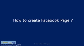 Creative Designs and Training (CDAT)Creative Designs and Training (CDAT)
How to create Facebook Page ?
Created By Vicky Khobragade
 
