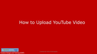 Creative Designs and Training (CDAT)
How to Upload YouTube Video
Created By Vicky Khobragade
 