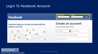 Creative Designs and Training (CDAT)
Login To Facebook Account
Created By Vicky Khobragade
 