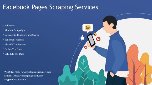 Facebook Pages Scraping Services
 Followers
 Monitor Campaigns
 Comments, Reactions and Shares
 Sentiment Analysis
 Identify The Sources
 Gather The Data
 Schedule The Data
WebSite: http://www.webscrapingexpert.com
E-mail: info@webscrapingexpert.com
Skype: nprojectshub
 