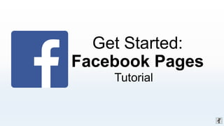 Get Started:
Facebook Pages
Tutorial
 