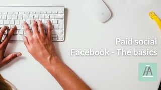Paid social
Facebook - The basics
 