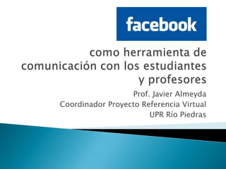 Prof. Javier Almeyda
Coordinador Proyecto Referencia Virtual
                       UPR Río Piedras
 