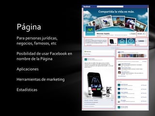 Página
Para personas jurídicas,
negocios, famosos, etc

Posibilidad de usar Facebook en
nombre de la Página

Aplicaciones
...