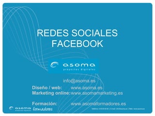 REDES SOCIALES
    FACEBOOK


              info@asoma.es
Diseño / web:     www.asoma.es
Marketing online: www.asomamarketing.es

Formación:      www.asomaformadores.es
 