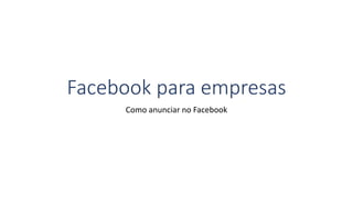 Facebook para empresas
Como anunciar no Facebook
 