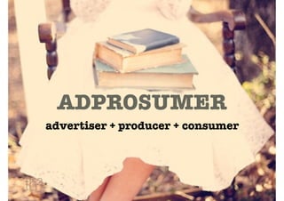 ADPROSUMER
advertiser + producer + consumer
 