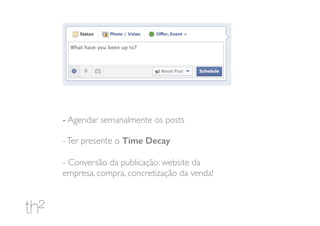 - Agendar semanalmente os posts
-Ter presente o Time Decay
- Conversão da publicação: website da
empresa, compra, concretização da venda!
 