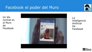 Facebook el poder del Muro
Un día
normal en
el Muro
de
Facebook
La
Inteligencia
Artificial
De
Facebook
 
