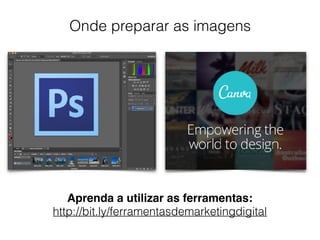 Onde preparar as imagens
Aprenda a utilizar as ferramentas:
http://bit.ly/ferramentasdemarketingdigital
 