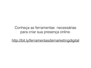 Conheça as ferramentas necessárias
para criar sua presença online.
http://bit.ly/ferramentasdemarketingdigital
 