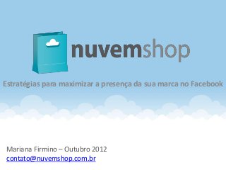 Estratégias para maximizar a presença da sua marca no Facebook




Mariana Firmino – Outubro 2012
contato@nuvemshop.com.br
 