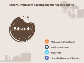 Creem,	
  impulsem	
  i	
  acompanyem	
  negocis	
  online	
  
@Bitscuits	
  
h*p://facebook.com/Bitscuits	
  
info@bitscuits.com	
  
h*p://www.bitscuits.com	
  
 