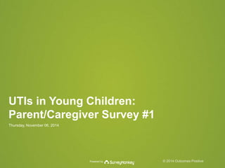 UTIs in Young Children: 
Parent/Caregiver Survey #1 
Thursday, November 06, 2014 
Powered by © 2014 Outcomes Positive 
 