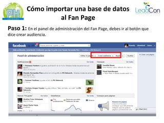 Cómo importar una base de datos
                   al Fan Page
Paso 1: En el panel de administración del Fan Page, debes ir al botón que
dice crear audiencia.
 