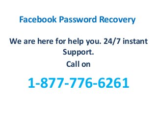 Facebook Password Recovery
We are here for help you. 24/7 instant
Support.
Call on
1-877-776-6261
 