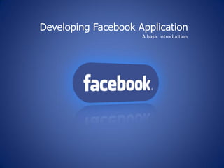 Developing Facebook Application
                     A basic introduction




         facebook
 