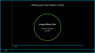 Widescreen Test Pattern (16:9)




                    Aspect Ratio Test
                      (Should appear
                          circular)




       4x3


16x9
 