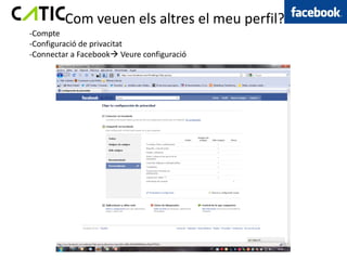 Com veuen els altres el meu perfil?
-Compte
-Configuració de privacitat
-Connectar a Facebook Veure configuració
 