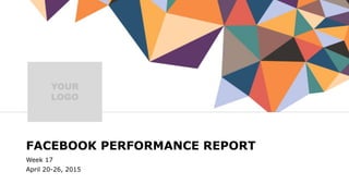 FACEBOOK PERFORMANCE REPORT
Week 17
April 20-26, 2015
YOUR
LOGO
 