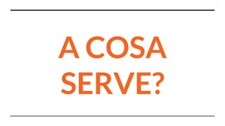 A COSA
SERVE?
 