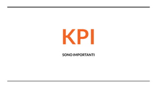 KPI
SONO IMPORTANTI
 