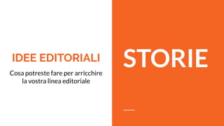 IDEE EDITORIALI
Cosa potreste fare per arricchire
la vostra linea editoriale
STORIE
 