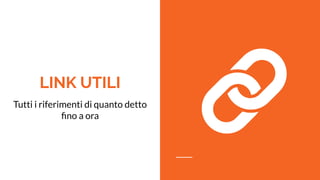 LINK UTILI
Tutti i riferimenti di quanto detto
ﬁno a ora
 