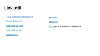 Dati di Hootsuite e Wearesocial
Google Documenti
Creare GIF da video
Creare GIF da foto
TuscanyFaces
Link utili
Whatsapp
Mailchimp
Bit.ly: per le statistiche sui singoli link
 