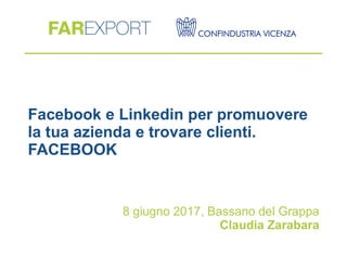 Facebook e Linkedin per promuovere
la tua azienda e trovare clienti.
FACEBOOK
8 giugno 2017, Bassano del Grappa
Claudia Zarabara
 