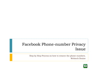 Facebook Phone-number Privacy
                        Issue
   Step by Step Process on how to remove the phone-numbers.
                                              Webtech Dezine
 