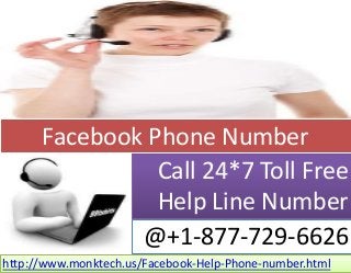 Call 24*7 Toll Free
Help Line Number
Facebook Phone Number
@+1-877-729-6626
http://www.monktech.us/Facebook-Help-Phone-number.html
 