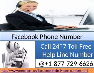 Facebook Phone NumberFacebook Phone Number
Call 24*7 Toll Free
Help Line Number
Call 24*7 Toll Free
Help Line Number
@+1-877-729-6626
http://www.monktech.us/Facebook-Help-Phone-number.html
 