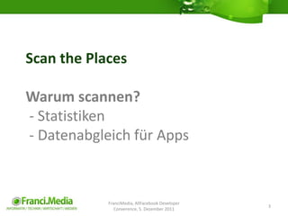 Scan the Places

Warum scannen?
- Statistiken
- Datenabgleich für Apps



            FranciMedia, AllFacebook Developer
 ...