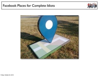 Facebook Places for Complete Idiots
Friday, October 22, 2010
 