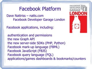 Facebook Platform Dave Nattriss – natts.com Facebook Developer Garage London Facebook applications, including: ,[object Object]
